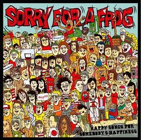 SORRY FOR A FROG　"HAPPY SONGS FOR SOMEBODY’S HAPPI